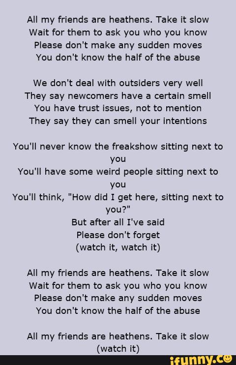 All My Friends Are Heathens Take It Slow Wait For Them To Ask You Who You Know Please Don T Make Any Sudden Moves You Don T Know The Half Of The Abuse We ifunny