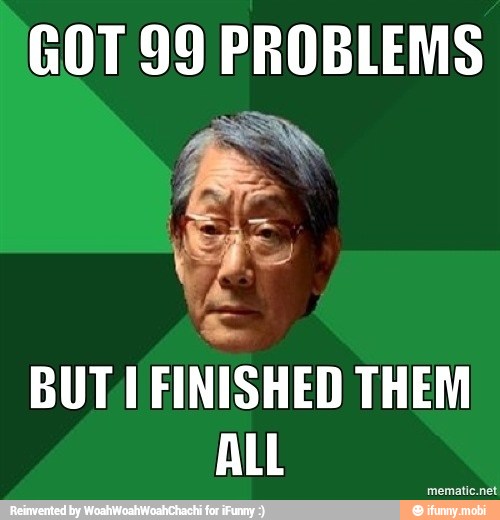 GOT 99 PROBLEMS
BUT FINISHED THEM
ALL