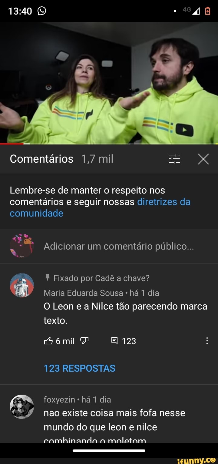 Comentários 1,7 mil XXX
Lembre-se de manter o respeito nos comentários e seguir nossas diretrizes da comunidade
"NN ge
so
Adicionar um comentário público...
X Fixado por Cadê a chave?
Maria Eduarda Sousa há 1 dia
O Leon e a Nilce tão parecendo marca texto.
6 mil EI 123
123 RESPOSTAS
foxyezin há 1 dia nao existe coisa mais fofa nesse mundo do que leon e nilce
eamhinanda a malatam