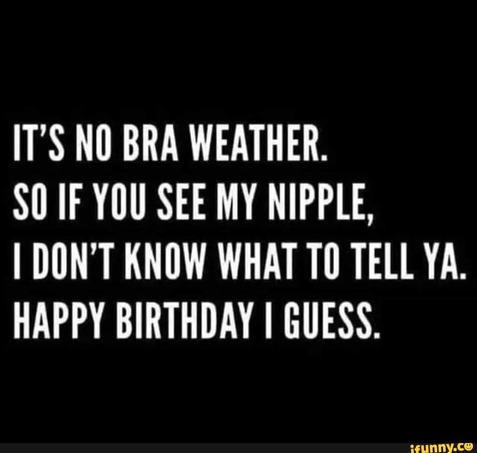 eBib 21563  It's no bra weather. So if you see my nipple, I don't know  what to tell ya Happy birthday I guess.