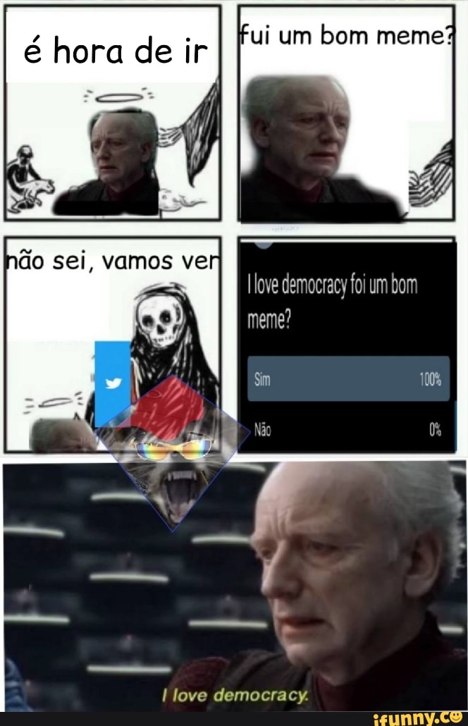 & hora de ir ui um bom meme
sei, vamos ver democracy foi um bom
meme?
love democracy.