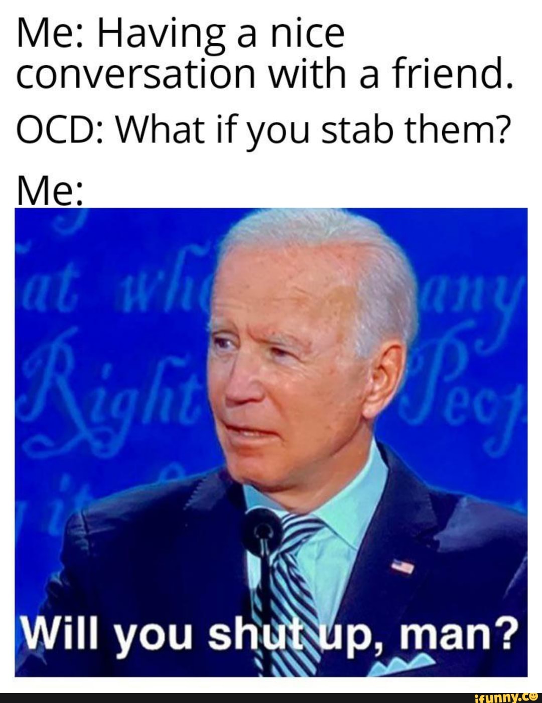 Me: Having nice conversation with a friend.
OCD: What if you stab them?
Me:
man?
Will you sh