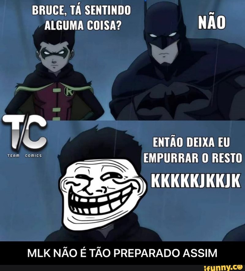 BRUCE, TÁ SENTINDO
MLK NÃO É TÃO PREPARADO ASSIM - MLK NÃO É TÃO PREPARADO ASSIM