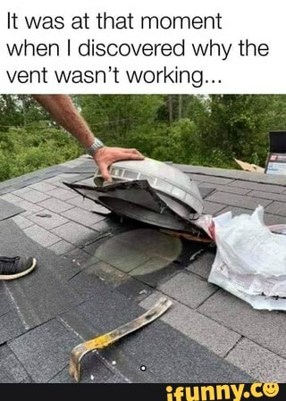 lt was at that moment
when I discovered why the
vent wasn't working...