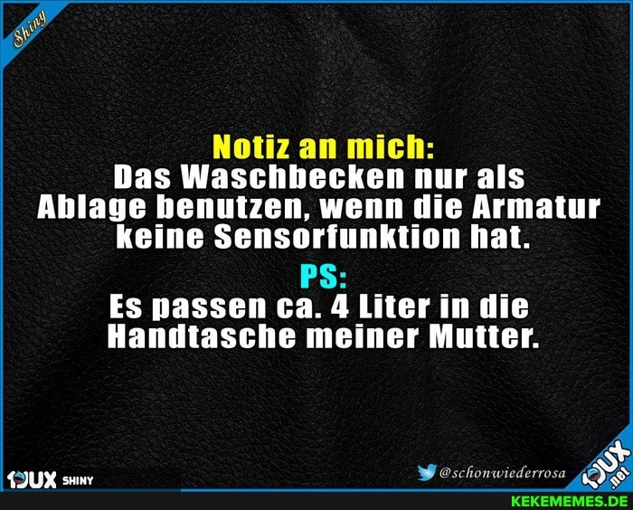 Notiz an mich:
Das Waschbecken nur als
Ablage benutzen, wenn die Armatur keine Sensorfunktion hat.
PS:
Es nassen ca. A Liter in die
Handtasche meiner Mutter.