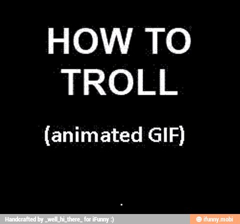 HOW TO
TROLL
(animated GIF) - .