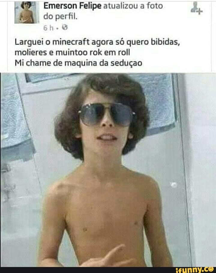 Larguei o
minecraft agora só quero bibidas,
Mi chame de maquina da seduçao