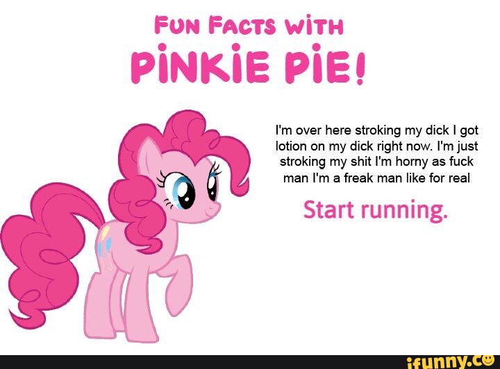 Fun Facts witH PINKIE PIE! I'm over here stroking my dick I got lotion