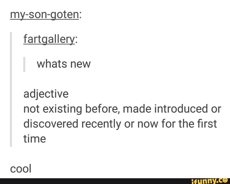 my-son-goten:
adjective
not existing before, made introduced or
discovered recently or now for the first
time
cool
