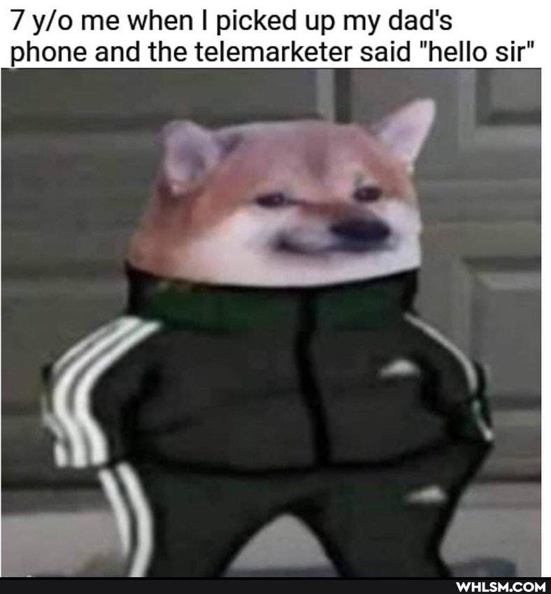 7 me when I picked up my dad's phone and the telemarketer said "hello sir"