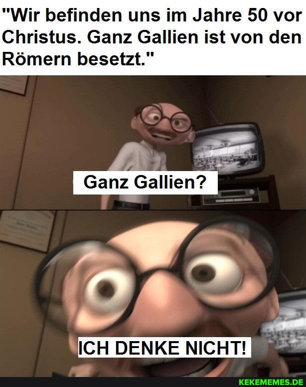 "Wir befinden uns im Jahre 50 vor
Christus. Ganz Gallien ist von den
Römern besetzt."
Ganz Gallien?
ICH DENKE NICHT!