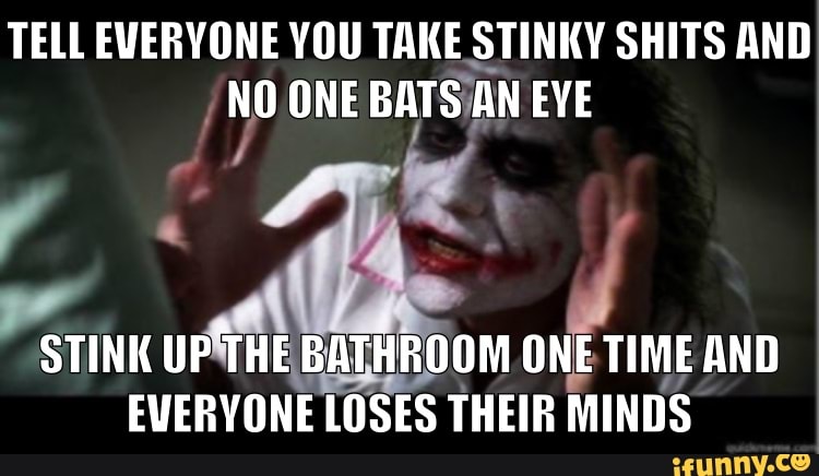 TELL EVERYONE YOU TAKE STINKY SHITS AND NO ONE BATS AN EVE STINK UP THE ...