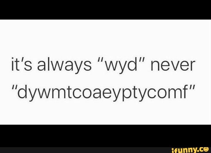 it-s-always-wyd-never-dywmtcoaeyptycom-ifunny