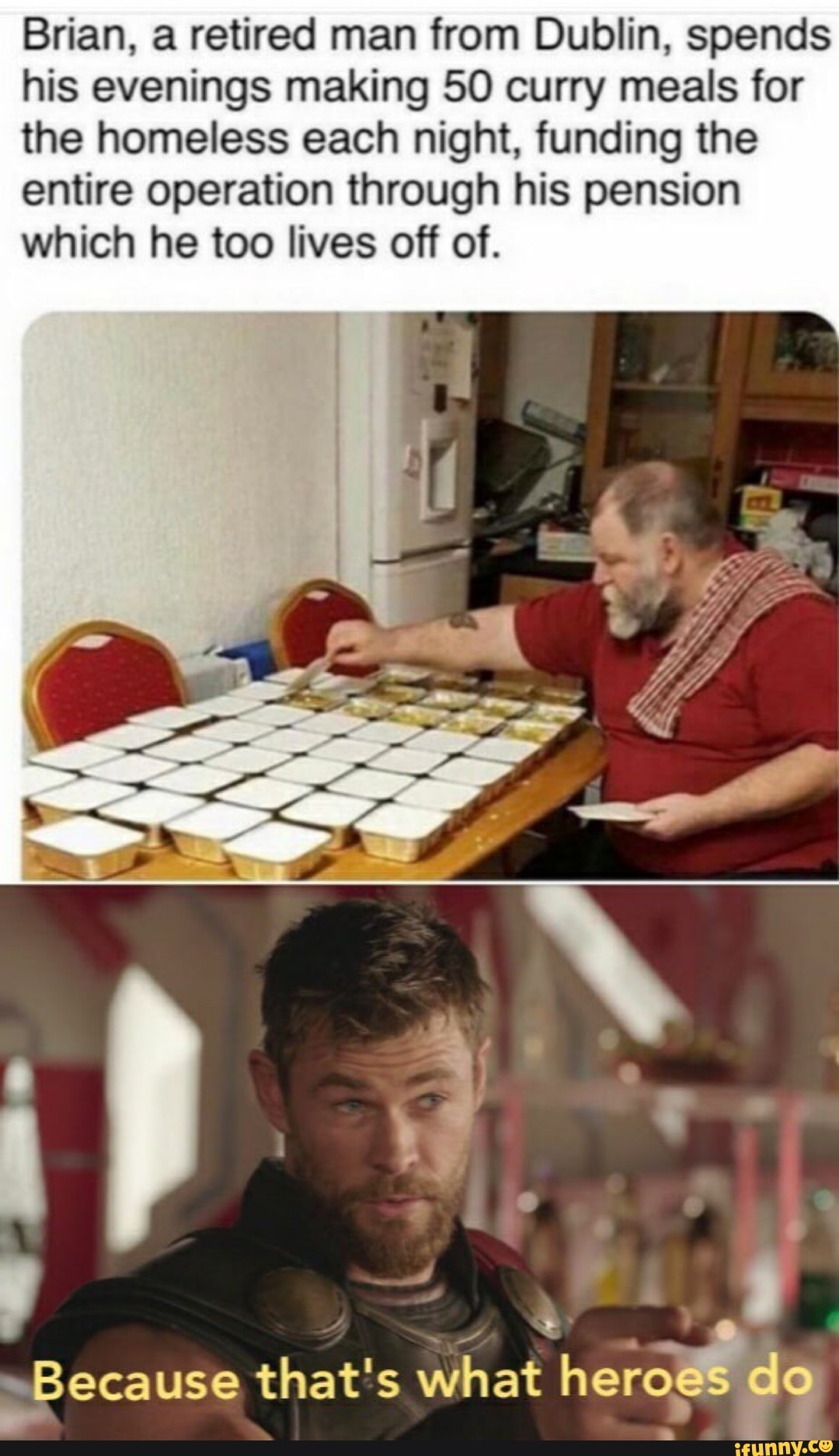 Brian, a retired man from Dublin, spends
his evenings making 50 curry meals for
the homeless each night, funding the
entire operation through his pension
which he too lives off of.