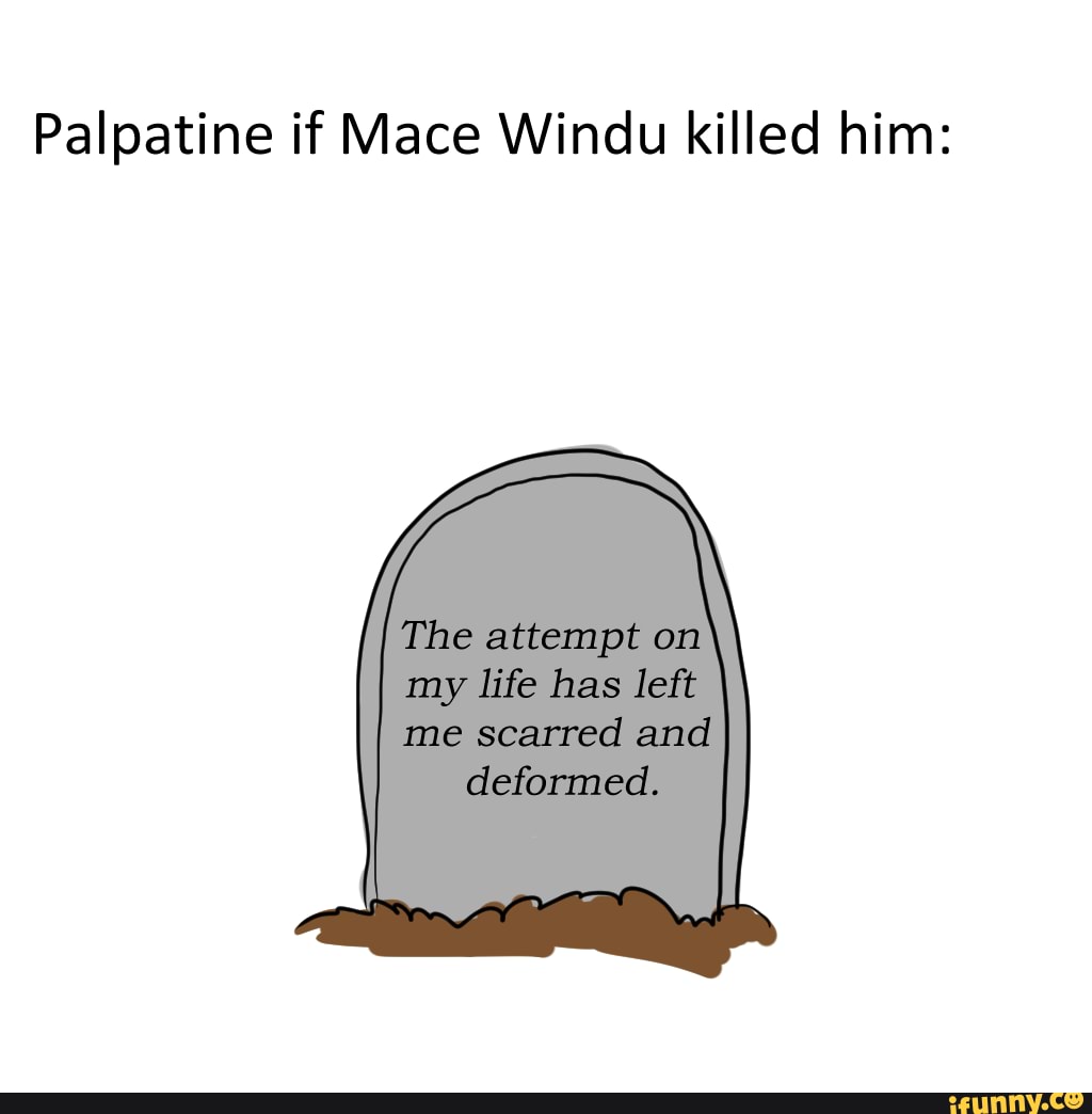 Palpatine if Mace Windu killed him The attempt om may life has me