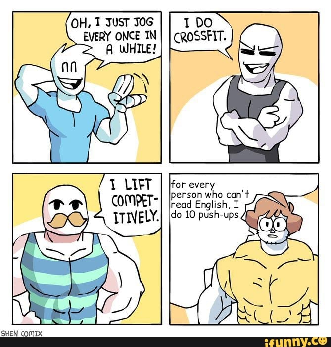 OH, JusT JOG EVERY ONCE INI I CROSSFIT.
A WHILE!
if
for ever'
person who can't read English, do 10 push-ups
SHEN COMIX