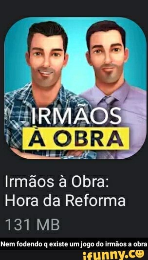 Irmãos à Obra:
Hora da Reforma
131 MB
Nem fodendo q existe um jogo do irmãos a obra - Nem fodendo q existe um jogo do irmãos a obra