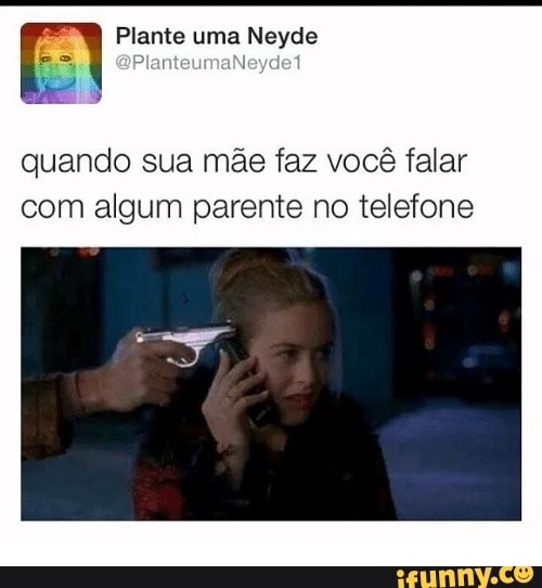 E
ES
quando sua mãe faz você falar
com algum parente no telefone