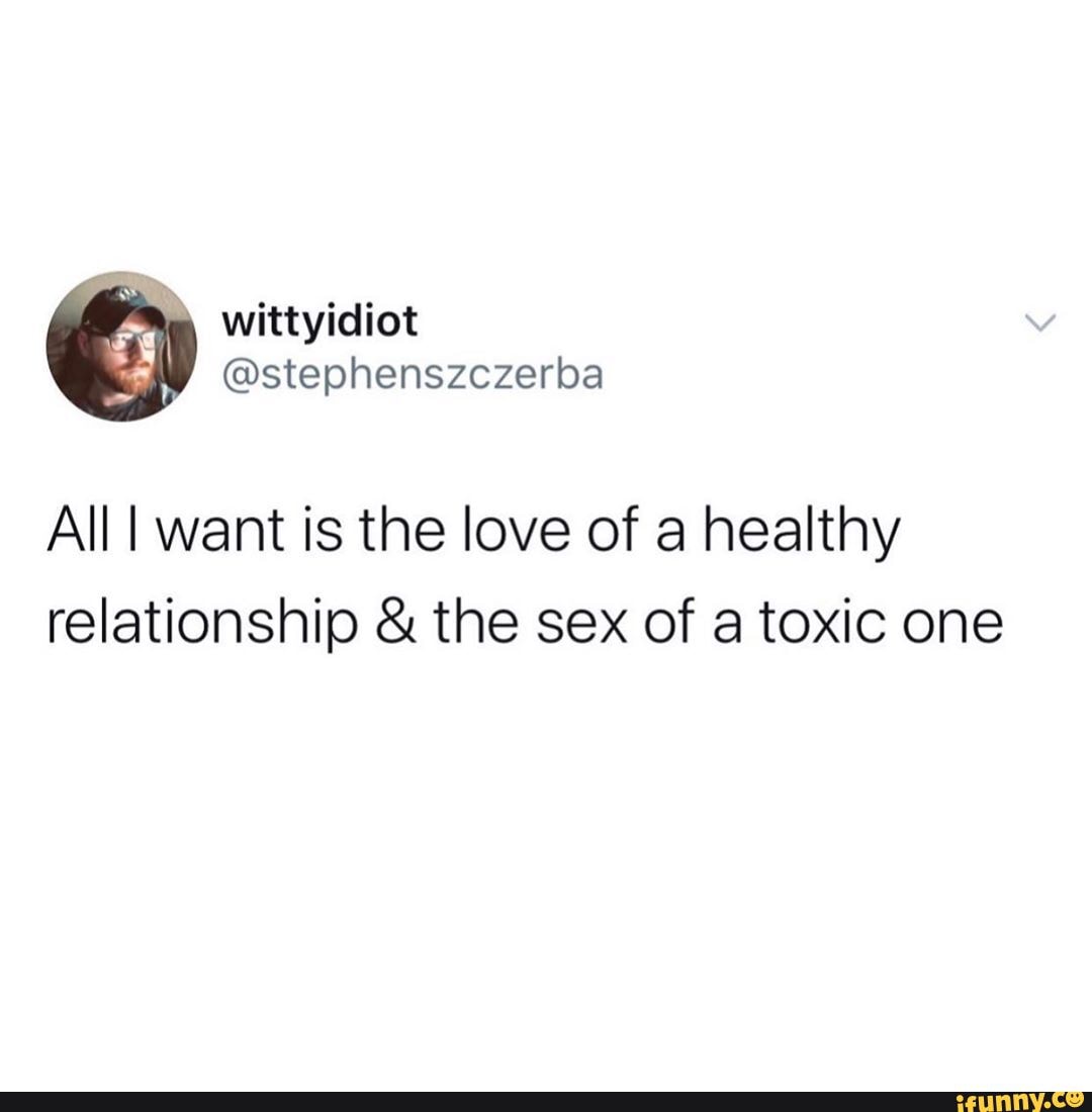 All Want Is The Love Of A Healthy Relationship The Sex Of A Toxic One