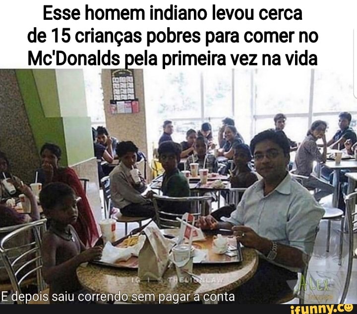 Esse homem indiano levou cerca de 15 crianças pobres para comer no
Mc'Donalds pela primeira vez na vida
depois saiu correndo sem pagar conta