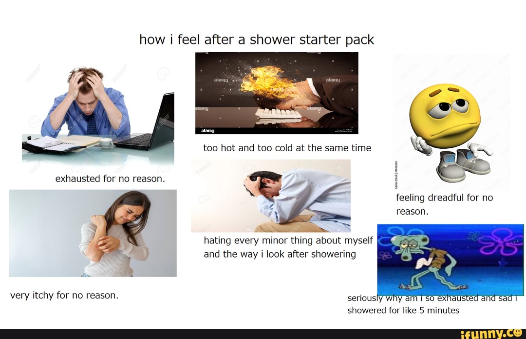 How i feel after a shower starter pack too hot and too cold at the same time exhausted for no
