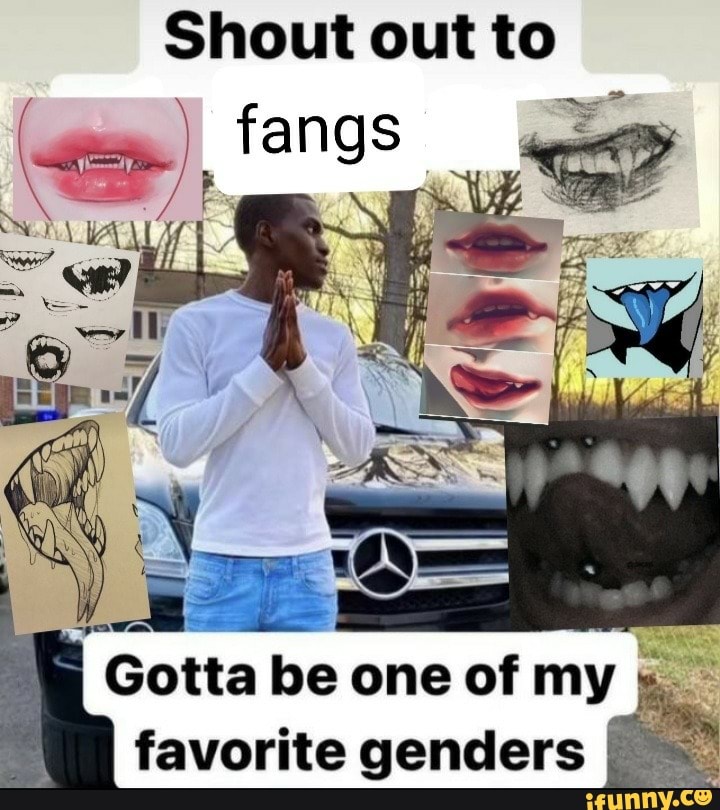 Shout Out To Fangs I Gotta Be One Of My Favorite Genders