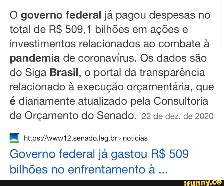 O governo federal já pagou despesas no total de R$ 509,1 bilhões em ações e investimentos relacionados ao combate à pandemia de coronavírus. Os dados são do Siga Brasil, o portal da transparência relacionado à execução orçamentária, que é diariamente atualizado pela Consultoria de Orçamento do Senado. 22 de dez. de 2020
" noticias
Governo federal já gastou R$ 509 bilhões no enfrentamento a