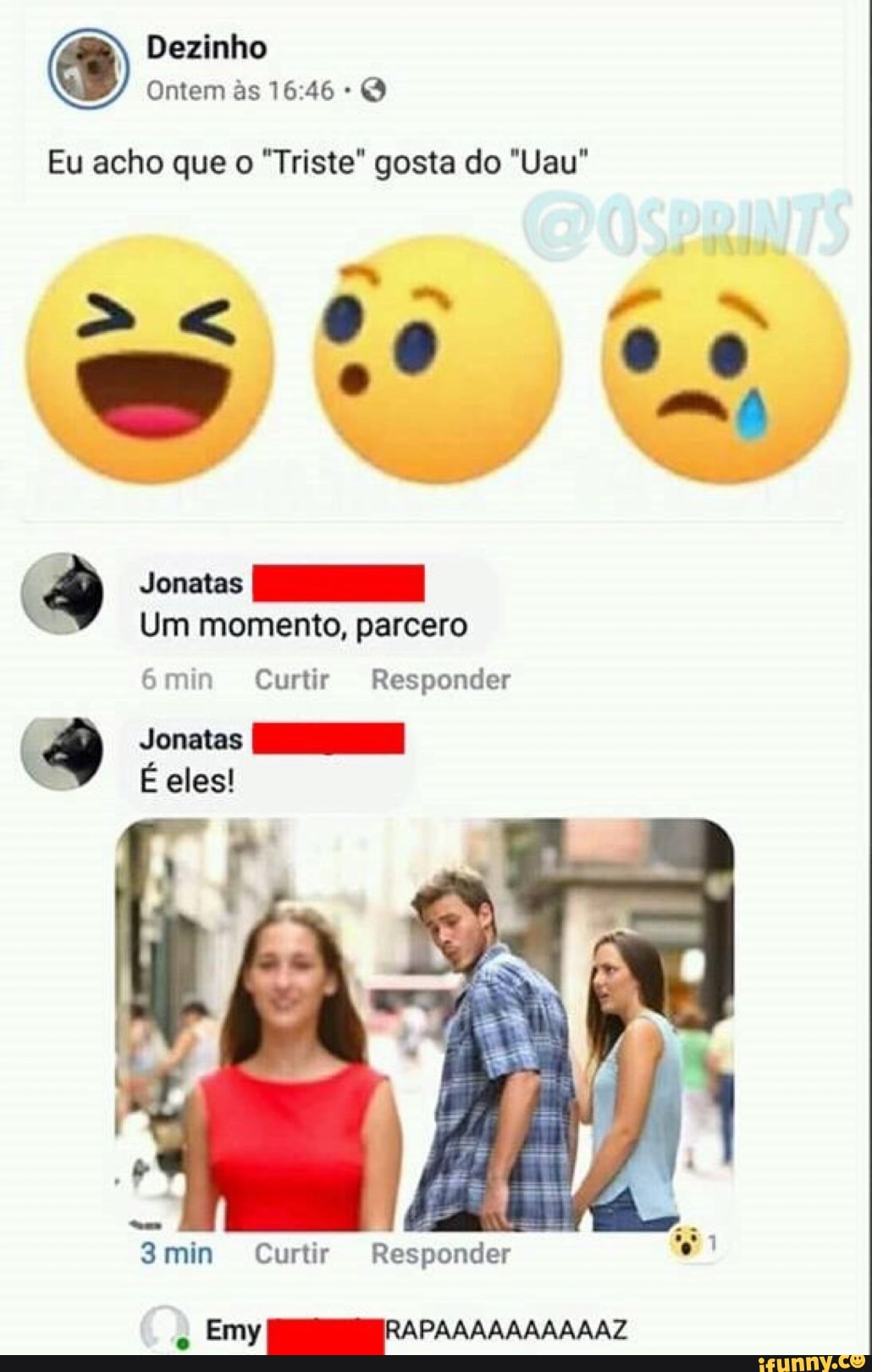 Dezinho
Ontem às 16:46 Q
Eu acho que o "Triste" gosta do "Uau"
E
Um momento, parcero
3min Curtir Responder