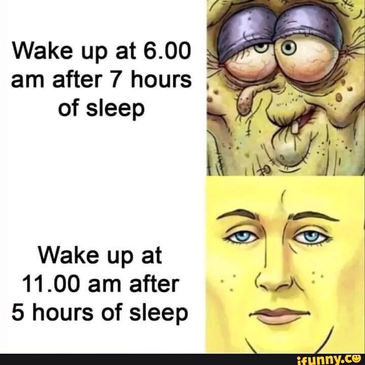 Wake up at 6.00 am after 7 hours of sleep Wake up at 11.00 am after as