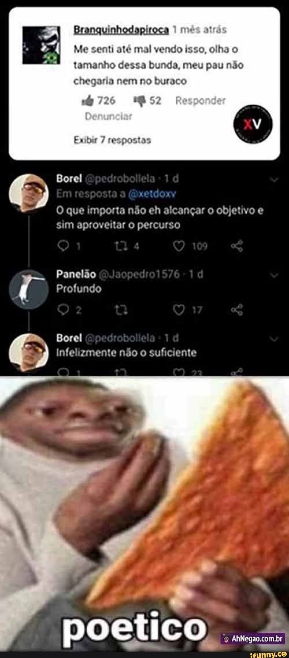 Me senti até mal vendo isso, olha o
tamanho dessa bunda, meu pau não chegaria nem no buraco
726
Exibir 7 respostas
Borel
O que importa não eh alcançar o objetivo e sim aproveitar o percurso
Panelão
Profundo
" Borel
Infelizmente não o suficiente