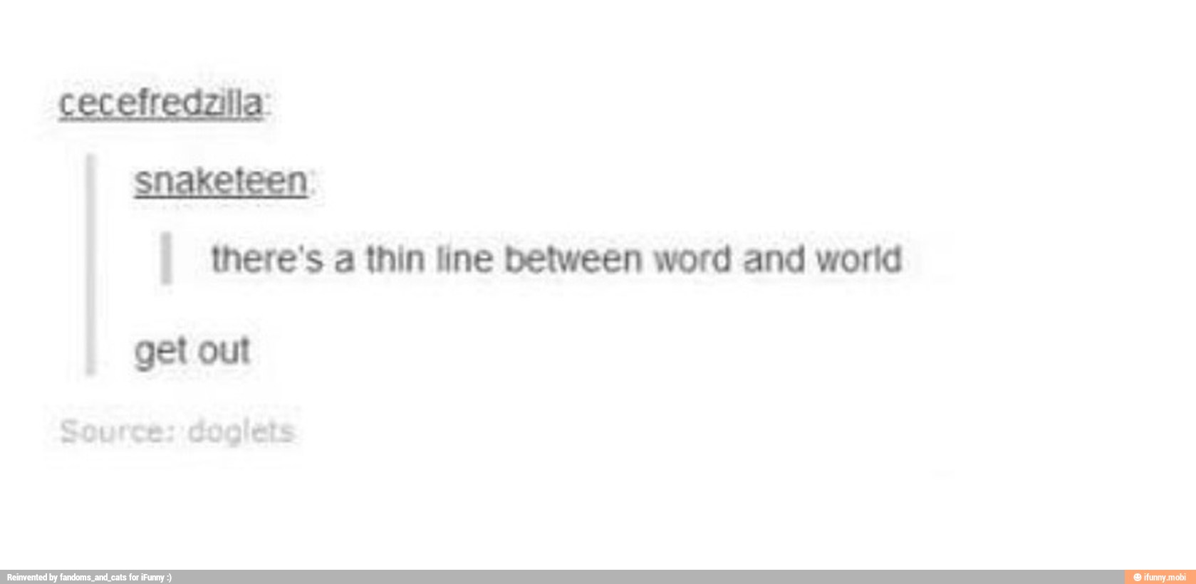 snaketeen
I there's a thin line between word and world
get out
Source: cogiets
