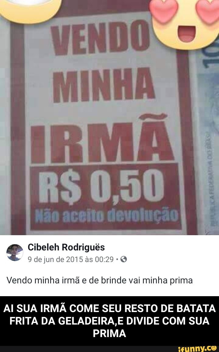 Cibeleh Rodriguês
Vendo minha irmã e de brinde vai minha prima
AI SUA IRMÃ COME SEU RESTO DE BATATA
FRITA DA GELADEIRA,E DIVIDE COM SUA
PRIMA - AI SUA IRMÃ COME SEU RESTO DE BATATA FRITA DA GELADEIRA,E DIVIDE COM SUA PRIMA