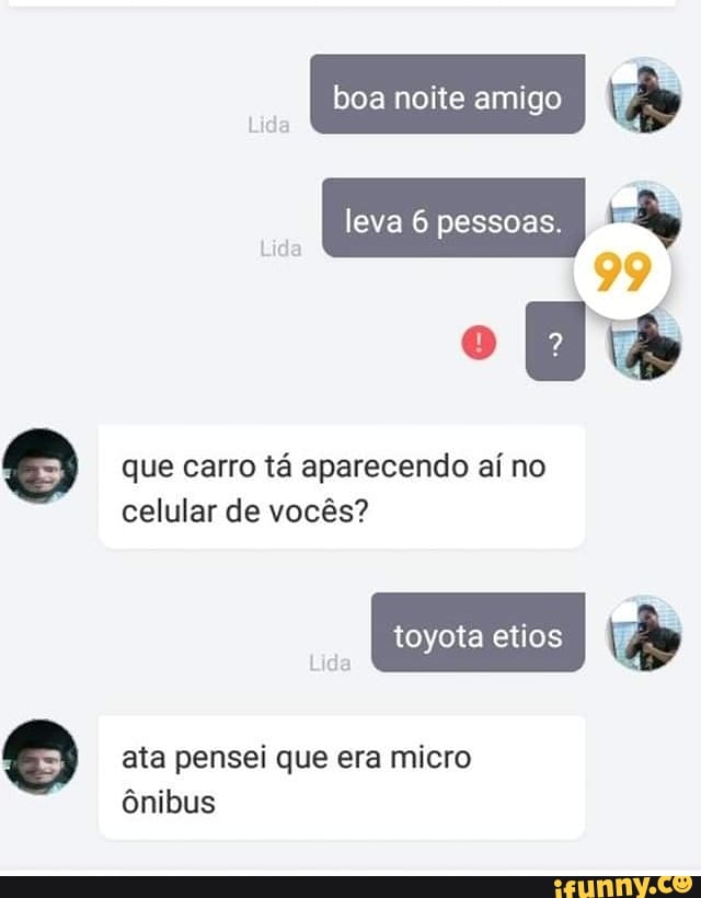 boa noite amigo leva 6 pessoas.
is
99
que carro tá aparecendo aí no celular de vocês?
toyota etios do
ata pensei que era micro ônibus