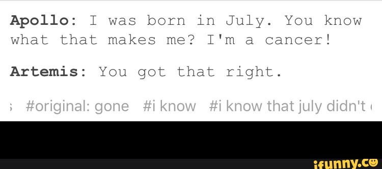Apollo: I was born in July. You know
what that makes me? I‘m a cancer!
Artemis: You got that right. -