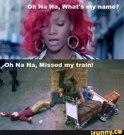 Oh Na Na, What's my name? Zoh Na Na, Missed my traint iFunny