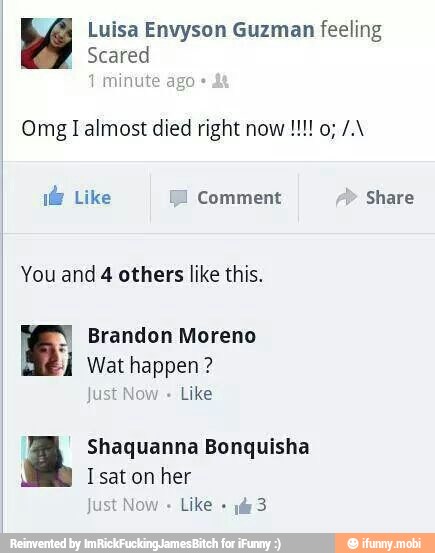 Luisa Envyson Guzman feeling
Scared
if Like
[A
Comment Share
You and 4 others like this.
Y
Brandon Moreno
iJ Wat happen?
Just Now
Like
a Shaquanna Bonquisha
A
Isat on her
Just Now
Like