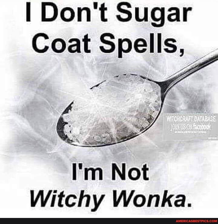 I Don't Sugar
Coat Spells,
I'm Not
Witchy Wonka.