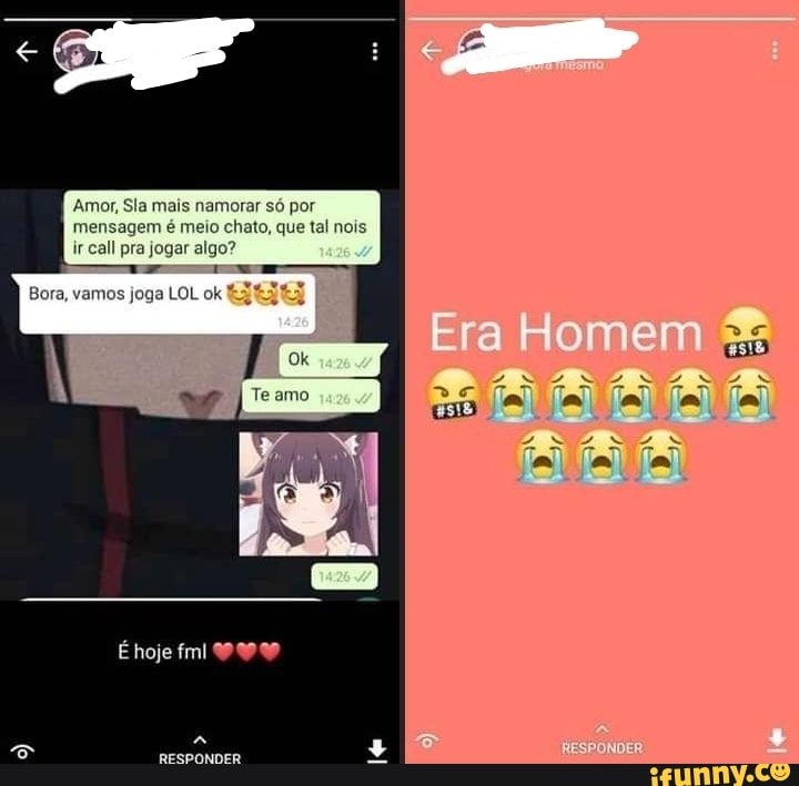 Amor, Sla mais namorar só por mensagem é meio chato, que tal nois
ir call pra jogar algo?
s joga LOL ok
Era Homem
Te amo