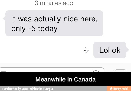 it was actually nice here,
only -5 today
Meanwhile in Canada - Meanwhile in Canada