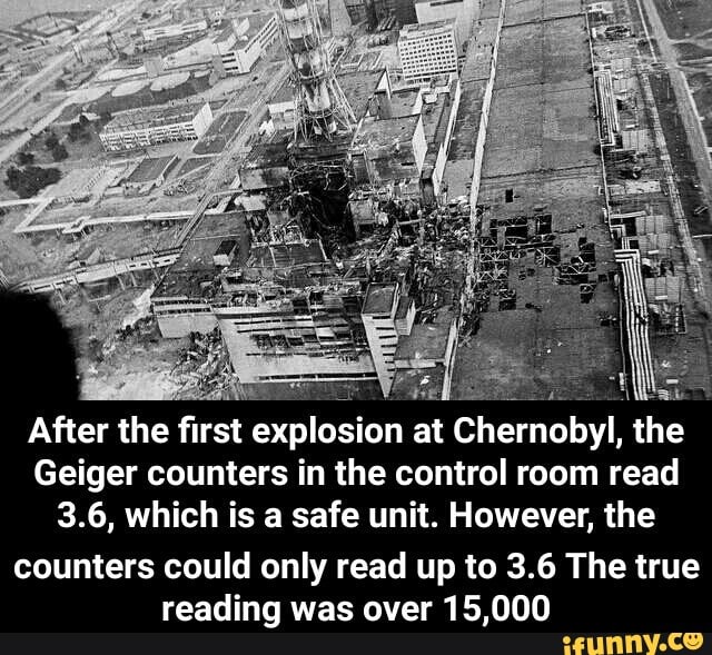 After the ﬁrst explosion at Chernobyl, the Geiger counters in the