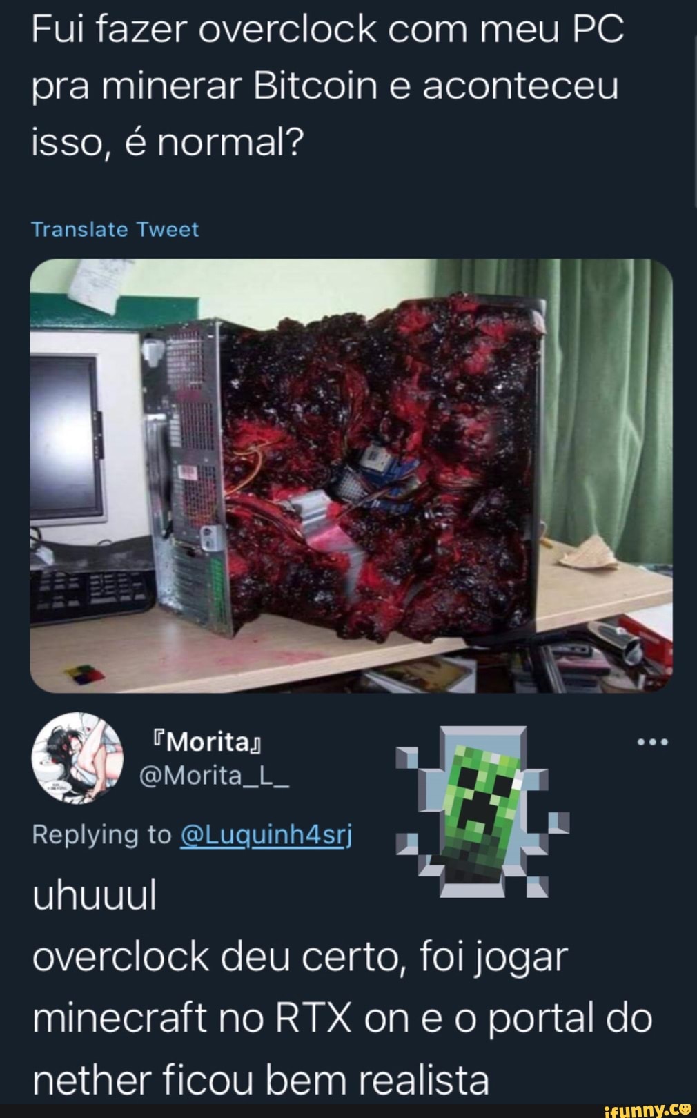 Fui fazer overclock com meu PC pra minerar Bitcoin e aconteceu isso, é normal?
Translate Tweet
Morita
OMorita
Replying to GLuguinh4srj BM L
uhuuul
overclock deu certo, foi jogar minecraft no RTX on e o portal do nether ficou bem realista