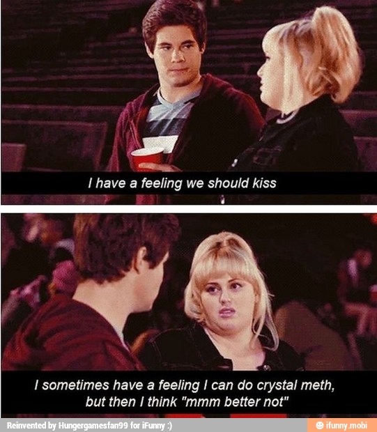 I have a feeling we should kiss
I sometimes have a feeling I can do crystal meth,
but then 1 think "mmm better not"