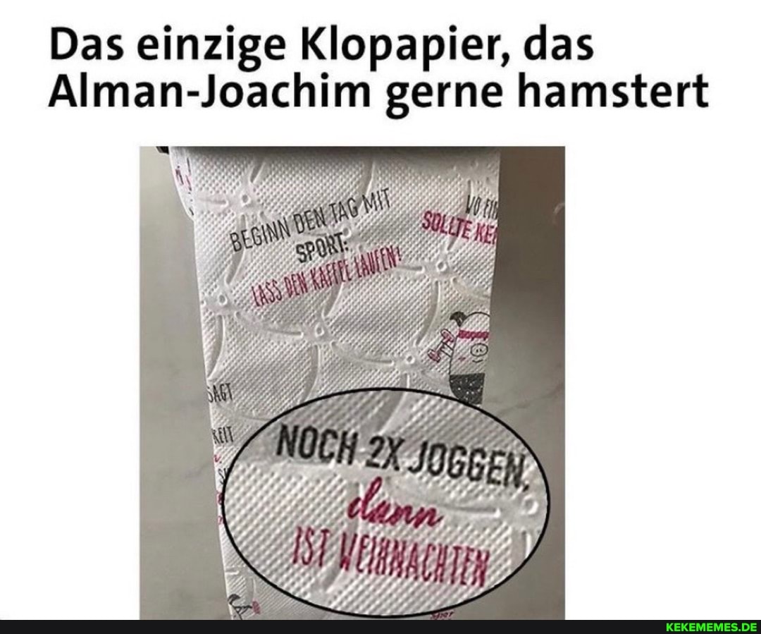 Das einzige Klopapier, das
Alman-Joachim gerne hamstert
Im. _
