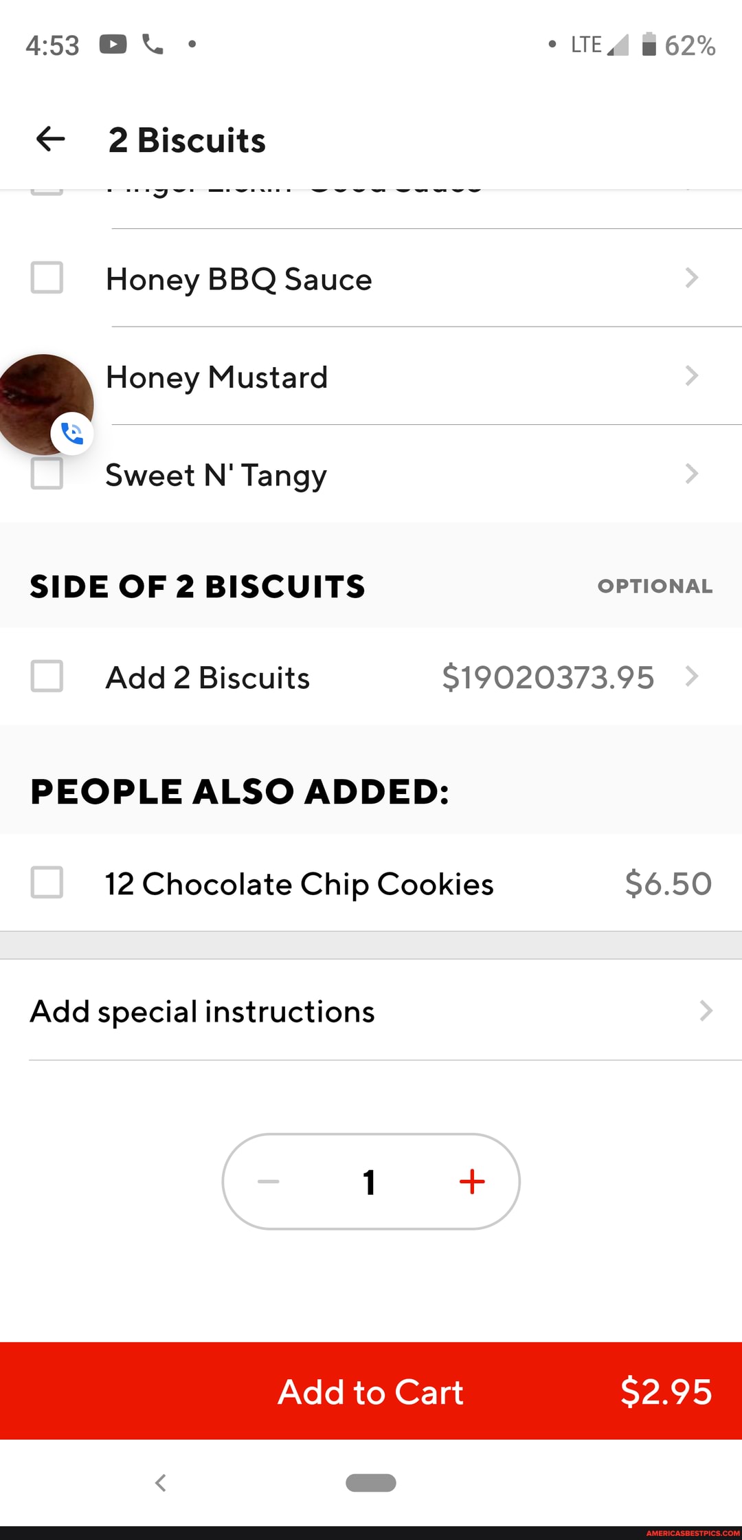 2 Biscuits
Honey BBQ Sauce
Honey Mustard
Sweet N' Tangy
SIDE OF 2 BISCUITS OPTIONAL Add 2 Biscuits $19020373.95
PEOPLE ALSO ADDED:
12 Chocolate Chip Cookies $6.50
Add special instructions
Add to Cart $2.95
< ap