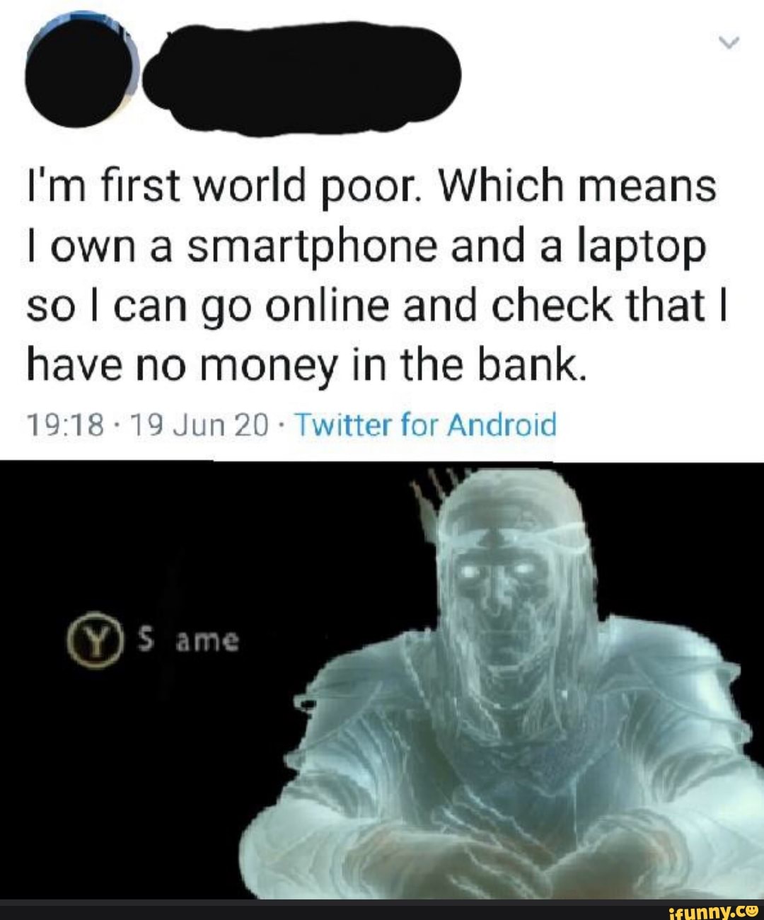 I'm first world poor. Which means
I own a smartphone and a laptop
so I can go online and check that I
have no money in the bank.
Twitter for Android