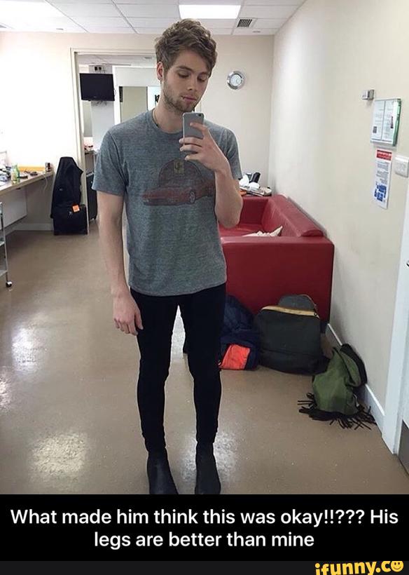 What made him think this was okay!!??? His
legs are better than mine - What made him think this was okay!!??? His legs are better than mine
