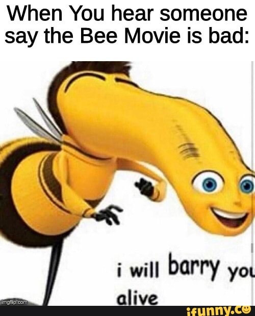 When You hear someone say the Bee Movie is bad: i will barry you alive ...