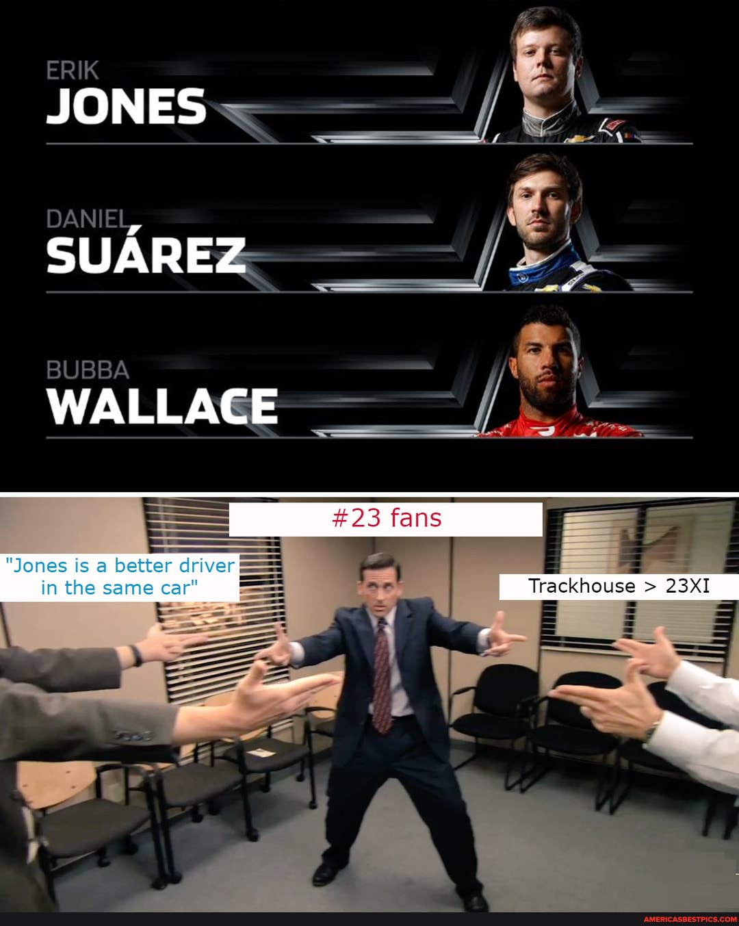 ERIK JONES
DANIEL,
BUBBA
WALLACE
SUAREZ -
"Jones is a better driver
#23 fans
in the same car"