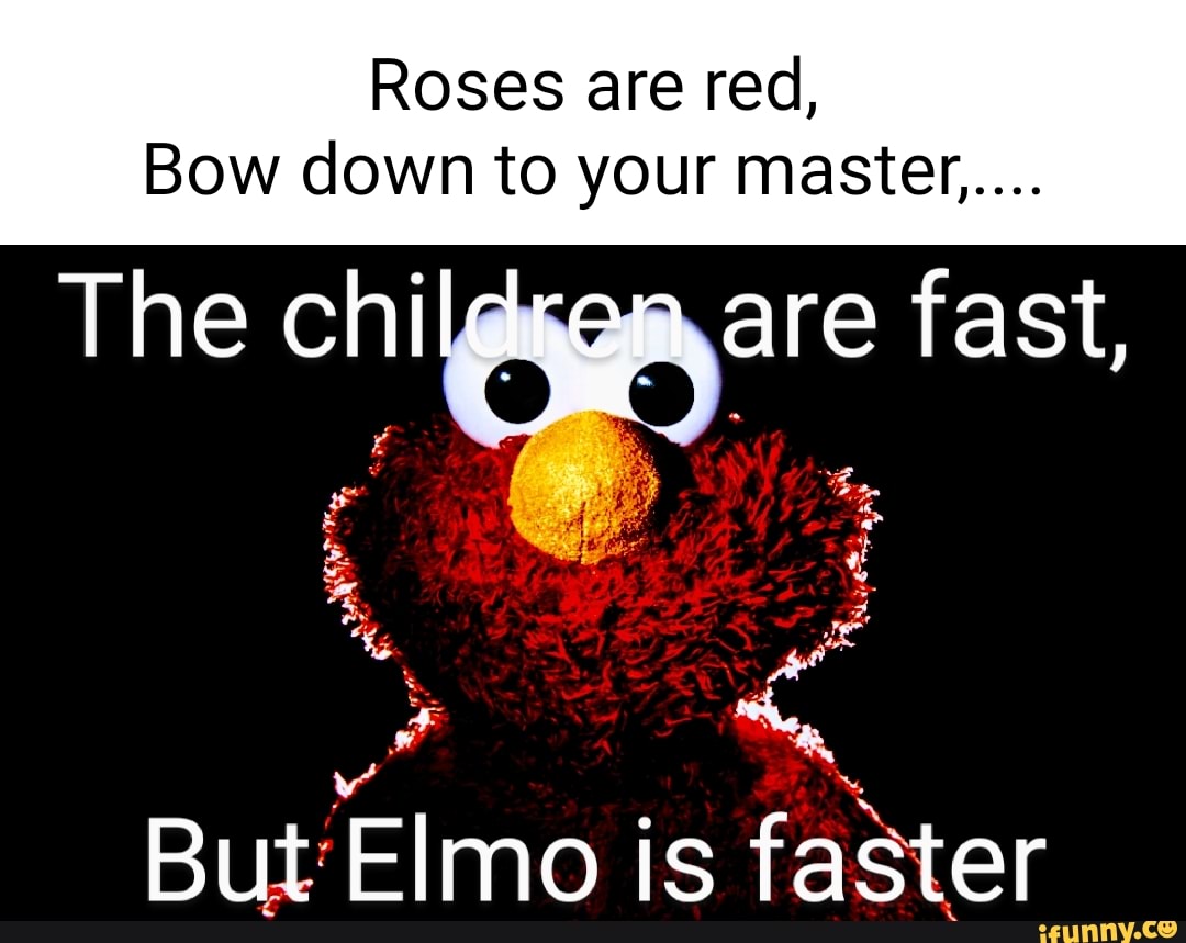Roses are red, Bow down to your master..... 