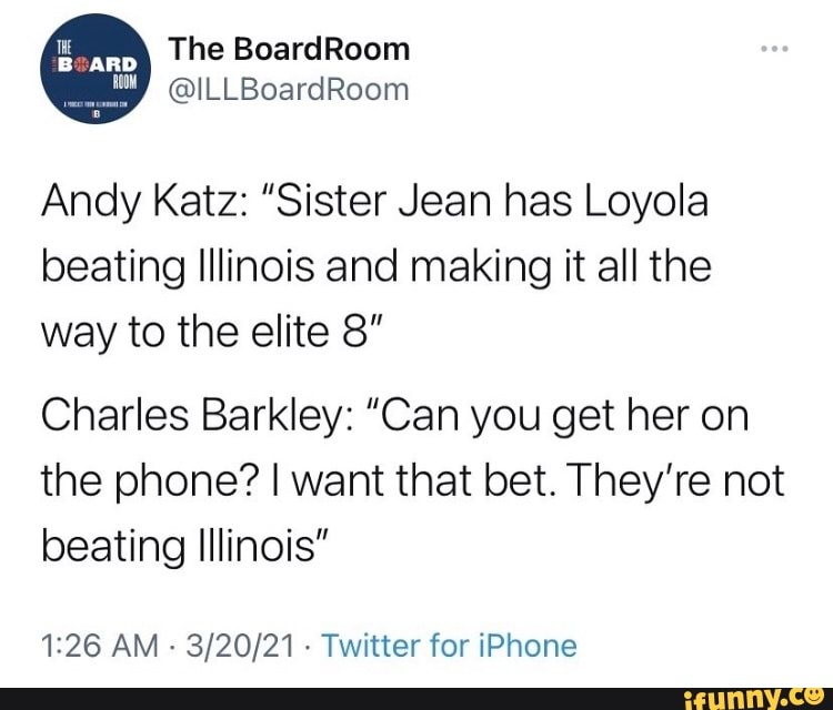 The BoardRoom
Andy Katz: "Sister Jean has Loyola beating Illinois and making it all the way to the elite 8"
Charles Barkley: "Can you get her on the phone? I want that bet. They're not beating Illinois"
AM - Twitter for iPhone